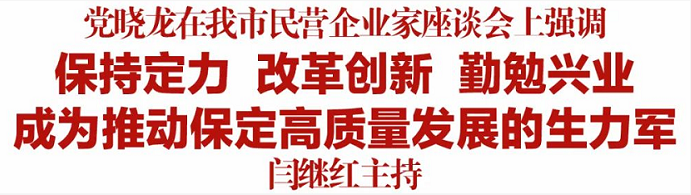 党晓龙在我市民营企业家座谈会上强调保持定力改革创新勤勉兴业成为推动保定高质量发展的生力军